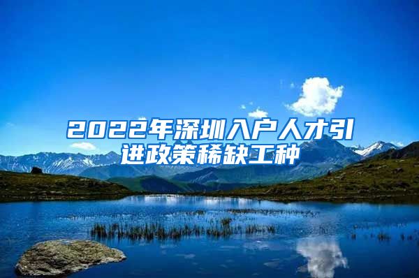 2022年深圳入户人才引进政策稀缺工种