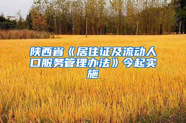 陕西省《居住证及流动人口服务管理办法》今起实施