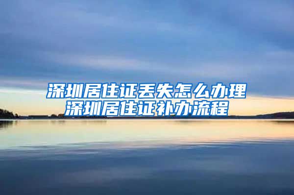 深圳居住证丢失怎么办理深圳居住证补办流程