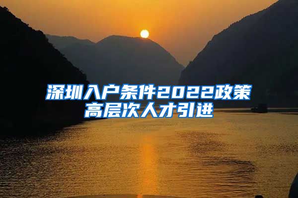 深圳入户条件2022政策高层次人才引进