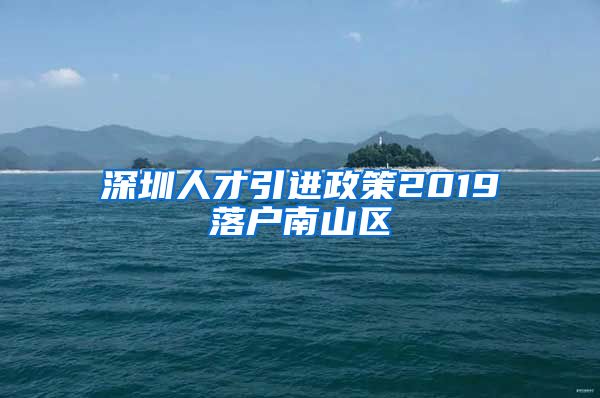 深圳人才引进政策2019落户南山区