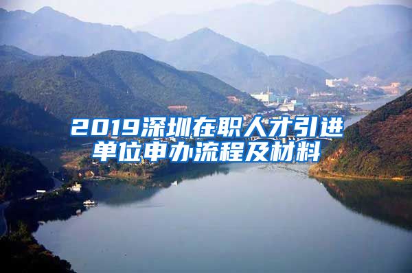 2019深圳在职人才引进单位申办流程及材料