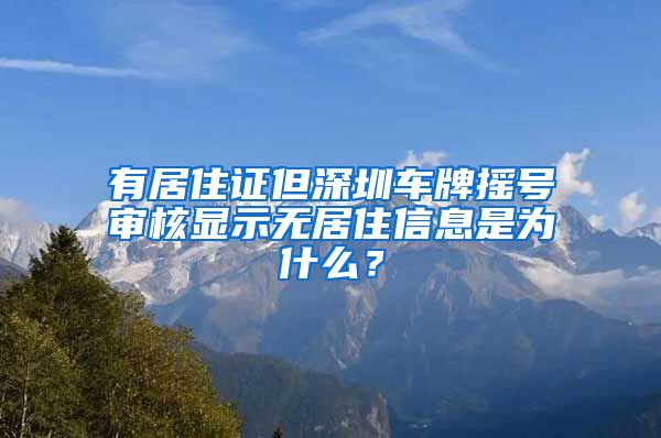 有居住证但深圳车牌摇号审核显示无居住信息是为什么？