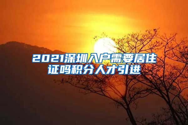 2021深圳入户需要居住证吗积分人才引进