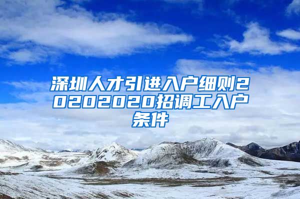 深圳人才引进入户细则20202020招调工入户条件