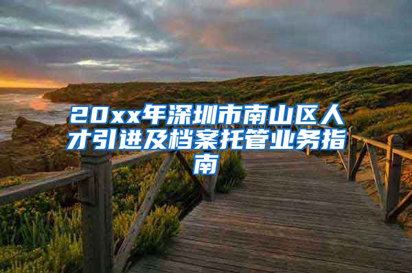 20xx年深圳市南山区人才引进及档案托管业务指南