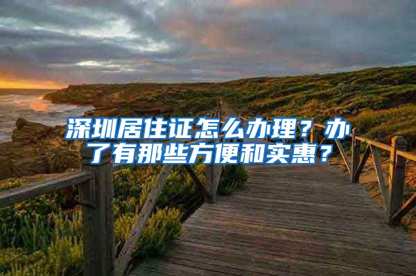 深圳居住证怎么办理？办了有那些方便和实惠？