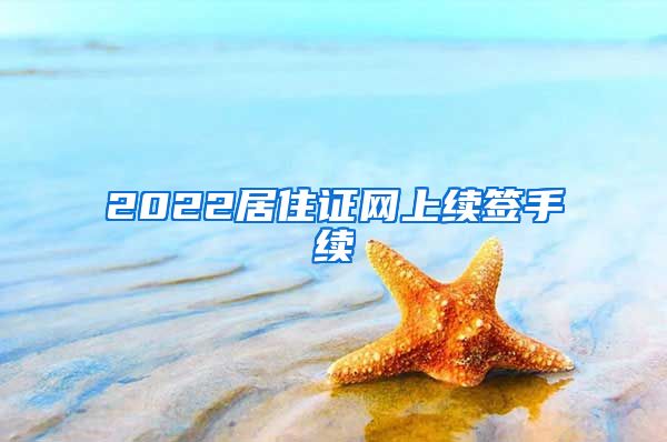 2022居住证网上续签手续