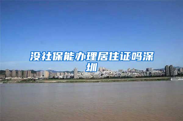 没社保能办理居住证吗深圳