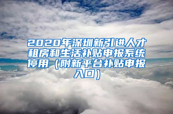 2020年深圳新引进人才租房和生活补贴申报系统停用（附新平台补贴申报入口）