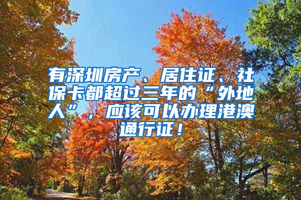 有深圳房产、居住证、社保卡都超过三年的“外地人”，应该可以办理港澳通行证！