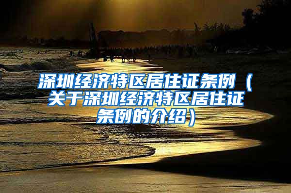 深圳经济特区居住证条例（关于深圳经济特区居住证条例的介绍）