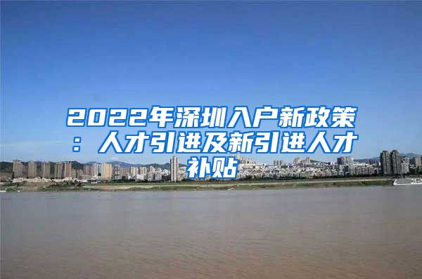 2022年深圳入户新政策：人才引进及新引进人才补贴