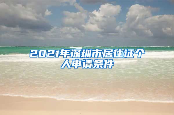 2021年深圳市居住证个人申请条件