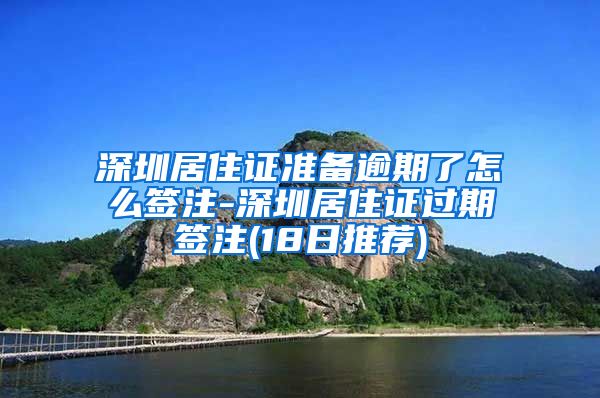 深圳居住证准备逾期了怎么签注-深圳居住证过期签注(18日推荐)