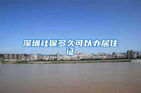 深圳社保多久可以办居住证