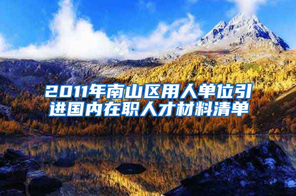 2011年南山区用人单位引进国内在职人才材料清单