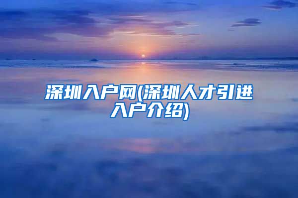 深圳入户网(深圳人才引进入户介绍)