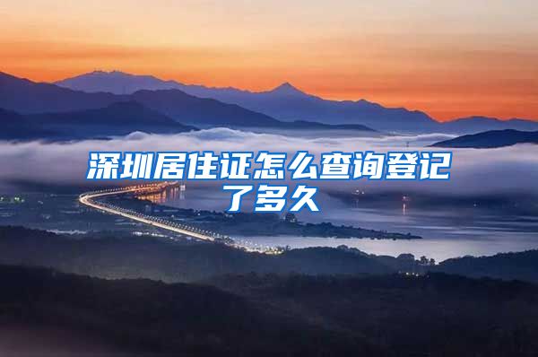 深圳居住证怎么查询登记了多久