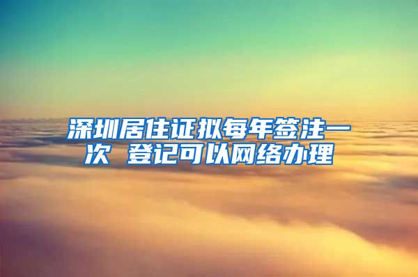 深圳居住证拟每年签注一次 登记可以网络办理