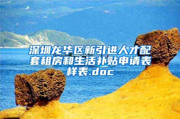 深圳龙华区新引进人才配套租房和生活补贴申请表样表.doc