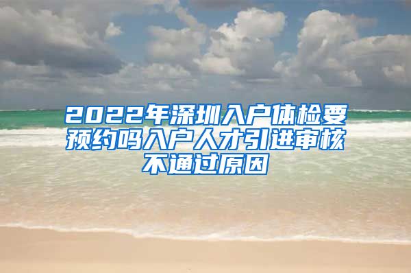 2022年深圳入户体检要预约吗入户人才引进审核不通过原因