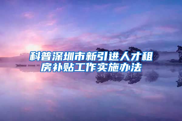 科普深圳市新引进人才租房补贴工作实施办法