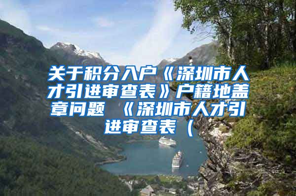 关于积分入户《深圳市人才引进审查表》户籍地盖章问题 《深圳市人才引进审查表（