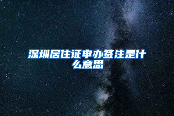 深圳居住证申办签注是什么意思