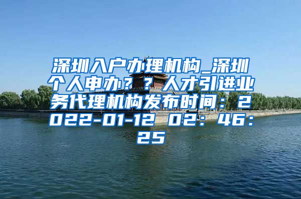 深圳入户办理机构_深圳个人申办？？人才引进业务代理机构发布时间：2022-01-12 02：46：25