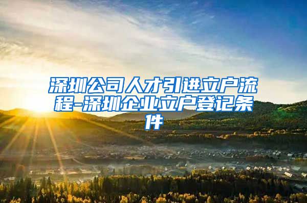 深圳公司人才引进立户流程-深圳企业立户登记条件