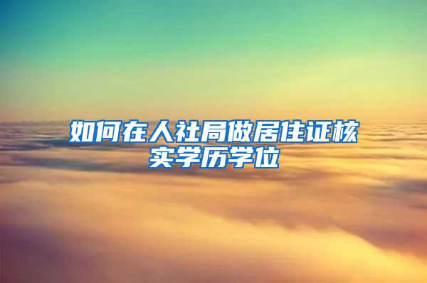 如何在人社局做居住证核实学历学位