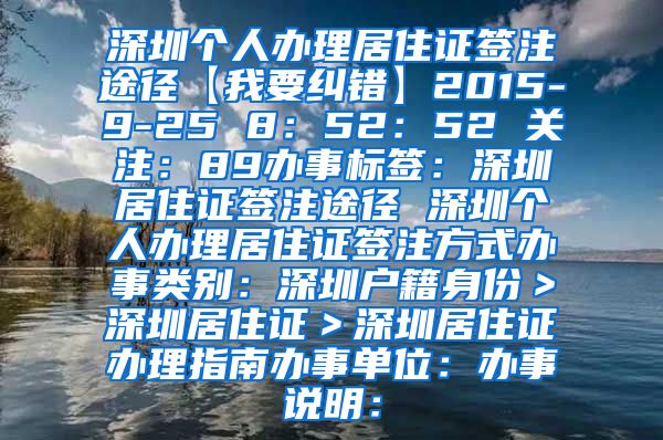 深圳个人办理居住证签注途径【我要纠错】2015-9-25 8：52：52 关注：89办事标签：深圳居住证签注途径 深圳个人办理居住证签注方式办事类别：深圳户籍身份＞深圳居住证＞深圳居住证办理指南办事单位：办事说明：