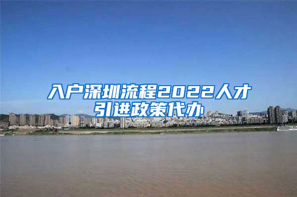 入户深圳流程2022人才引进政策代办