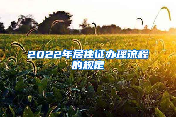 2022年居住证办理流程的规定