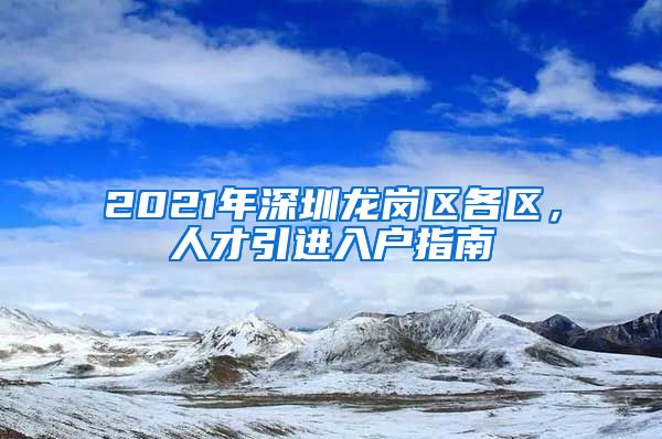 2021年深圳龙岗区各区，人才引进入户指南