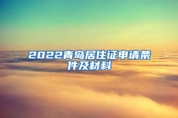 2022青岛居住证申请条件及材料