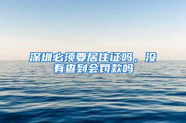 深圳必须要居住证吗，没有查到会罚款吗