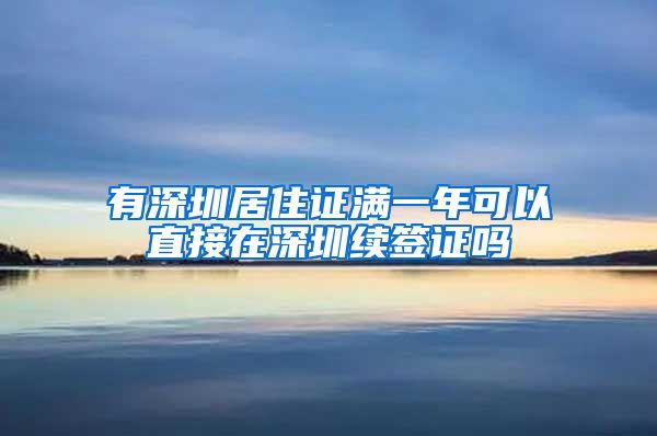 有深圳居住证满一年可以直接在深圳续签证吗