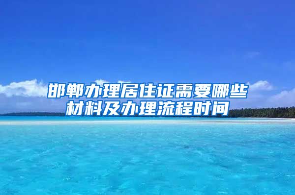 邯郸办理居住证需要哪些材料及办理流程时间