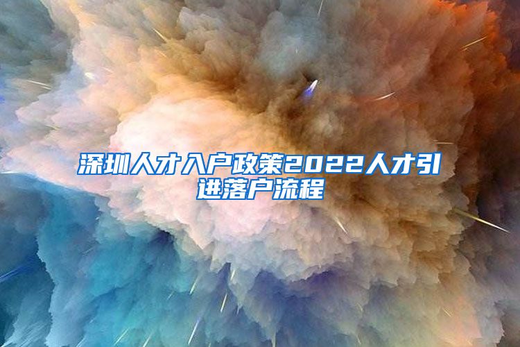 深圳人才入户政策2022人才引进落户流程