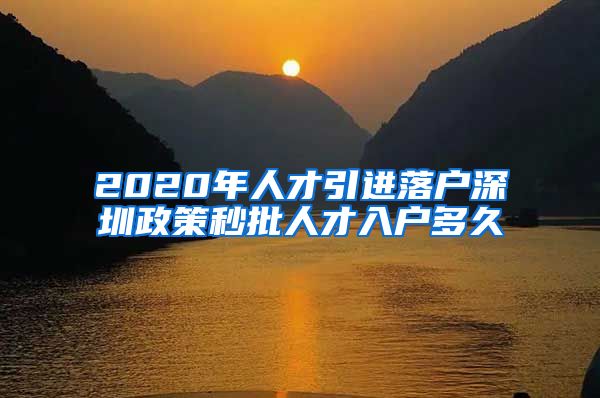 2020年人才引进落户深圳政策秒批人才入户多久