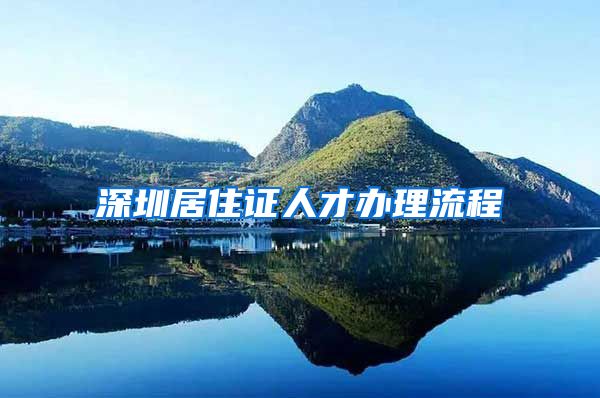 深圳居住证人才办理流程