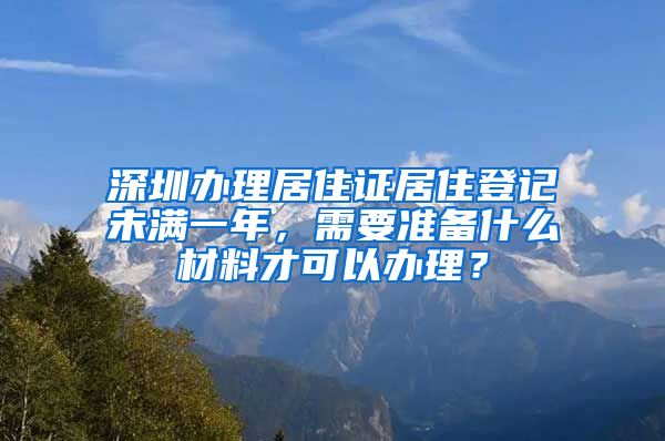 深圳办理居住证居住登记未满一年，需要准备什么材料才可以办理？