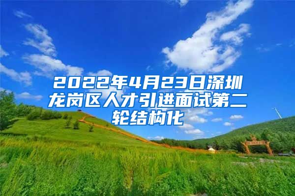 2022年4月23日深圳龙岗区人才引进面试第二轮结构化