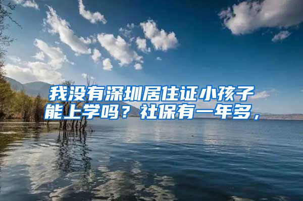 我没有深圳居住证小孩子能上学吗？社保有一年多，