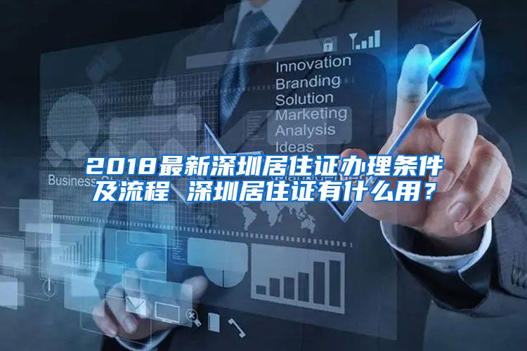 2018最新深圳居住证办理条件及流程 深圳居住证有什么用？