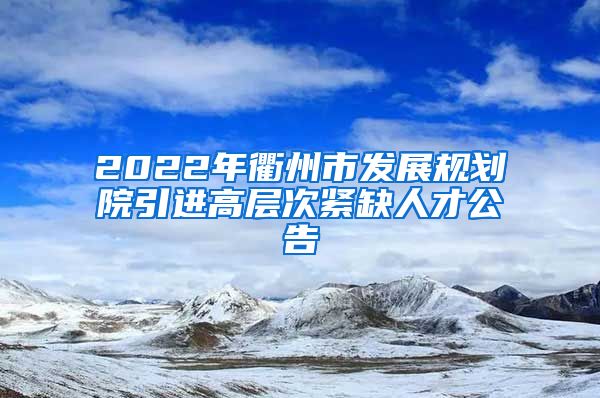 2022年衢州市发展规划院引进高层次紧缺人才公告