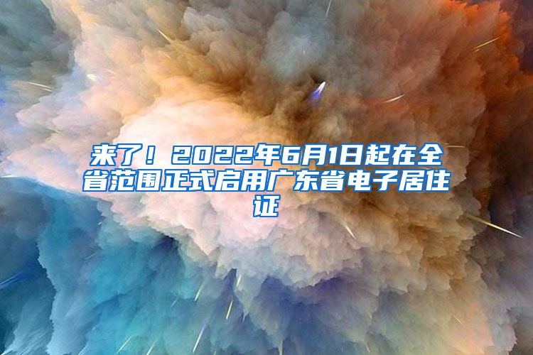 来了！2022年6月1日起在全省范围正式启用广东省电子居住证