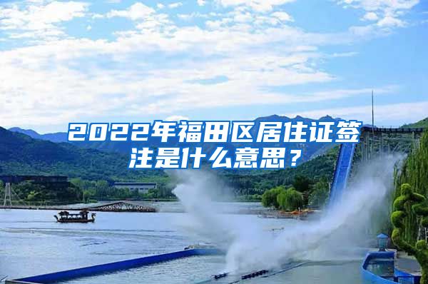 2022年福田区居住证签注是什么意思？